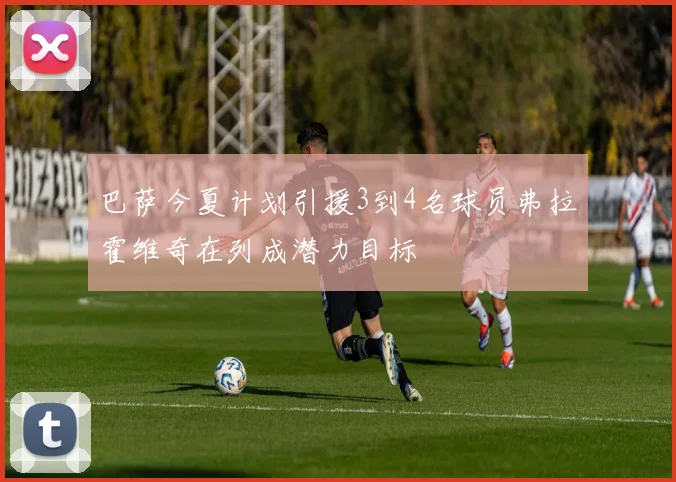巴萨今夏计划引援3到4名球员弗拉霍维奇在列成潜力目标