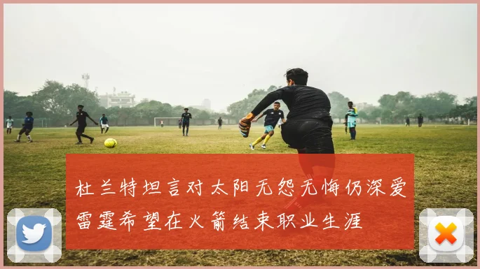 杜兰特坦言对太阳无怨无悔仍深爱雷霆希望在火箭结束职业生涯