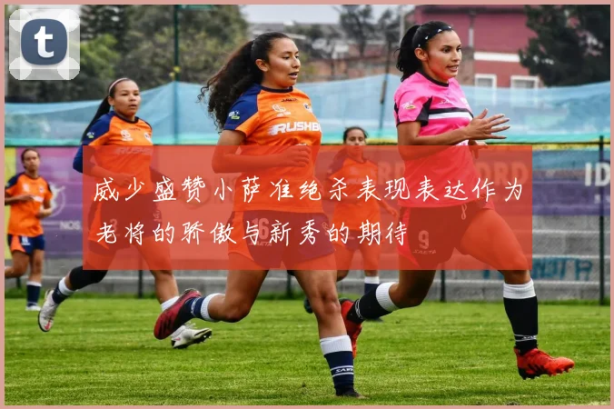 威少盛赞小萨准绝杀表现表达作为老将的骄傲与新秀的期待