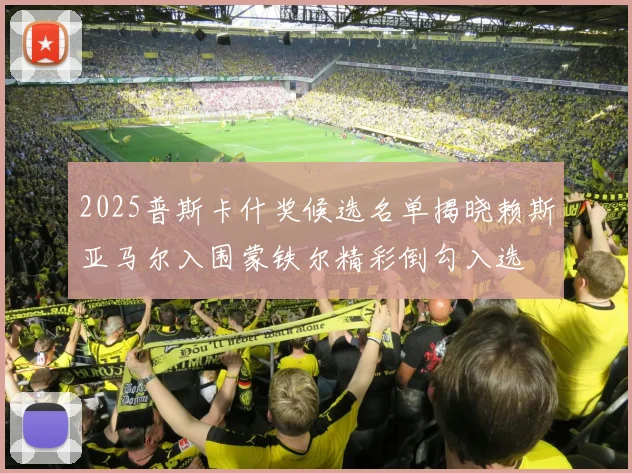 2025普斯卡什奖候选名单揭晓赖斯亚马尔入围蒙铁尔精彩倒勾入选